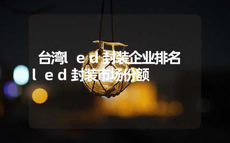 台湾led封装企业排名 led封装市场份额